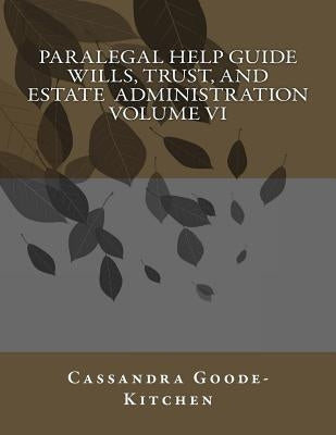 Paralegal Help Guide Wills, Trust, And Estate Administration Volume VI by Goode-Kitchen, Cassandra