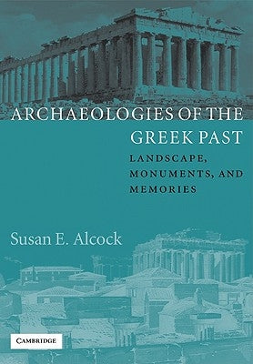 Archaeologies of the Greek Past: Landscape, Monuments, and Memories by Alcock, Susan E.