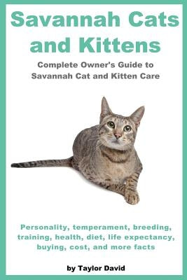 Savannah Cats and Kittens: Personality, Temperament, Breeding, Training, Health, Diet, Life Expectancy, Buying, by David, Taylor