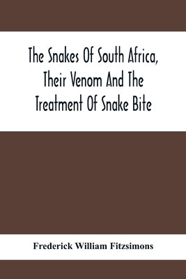 The Snakes Of South Africa, Their Venom And The Treatment Of Snake Bite by William Fitzsimons, Frederick