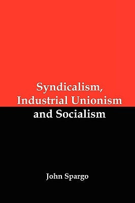 Syndicalism, Industrial Unionism and Socialism by Spargo, John
