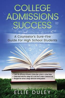 College Admissions Success: A Counselor's Sure-Fire Guide For High School Students by Duley, Ellie