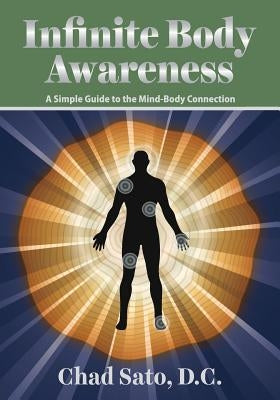 Infinite Body Awareness: A Simple Guide to the Mind-Body Connection by Sato D. C., Chad
