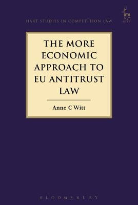 The More Economic Approach to Eu Antitrust Law by Witt, Anne C.
