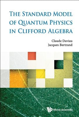 The Standard Model of Quantum Physics in Clifford Algebra by Daviau, Claude