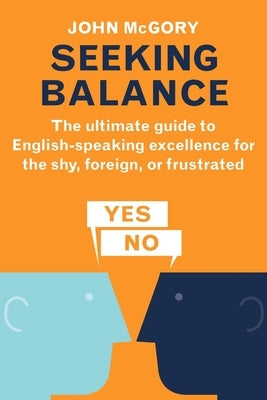 Seeking Balance: The Ultimate Guide to English-Speaking Excellence for the Shy, Foreign or Frustrated by McGory, John