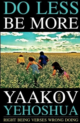 Do Less Be More: Right Being Verses Wrong Doing by Ben Yehoshua, Yaakov