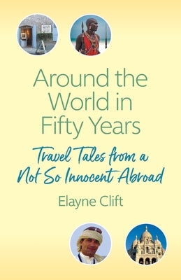 Around the World in Fifty Years: Travel Tales from a Not So Innocent Abroad by Clift, Elayne