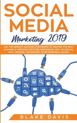 Social Media Marketing 2019: Use the Newest Success Strategies to Master the Best Channels through YouTube, Instagram, SEO, Facebook, and LinkedIn by Davis, Blake