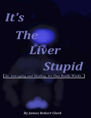 It's The Liver Stupid: An Anti-aging and Healing Art That Really Works by Clark, Stephan M.