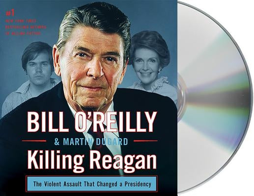 Killing Reagan: The Violent Assault That Changed a Presidency by O'Reilly, Bill