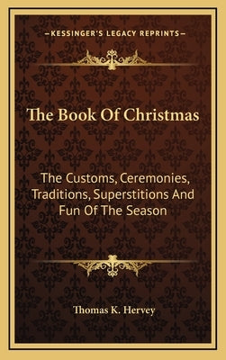 The Book of Christmas: The Customs, Ceremonies, Traditions, Superstitions and Fun of the Season by Hervey, Thomas K.