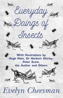 Everyday Doings of Insects - With Illustrations by Hugh Main, Dr Herbert Shirley, Peter Scott, the Author and Others by Cheesman, Evelyn