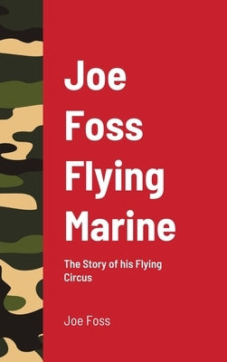 Joe Foss Flying Marine: The Story of his Flying Circus by Foss, Joe