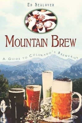 Mountain Brew: A Guide to Colorado's Breweries by Sealover, Ed