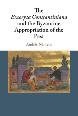 The Excerpta Constantiniana and the Byzantine Appropriation of the Past by Németh, András