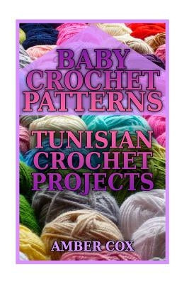 Baby Crochet Patterns: Tunisian Crochet Projects: (Crochet Patterns, Crochet Stitches) by Cox, Amber