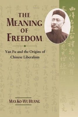 The Meaning of Freedom: Yan Fu and the Origins of Chinese Liberalism by Huang, Max Ko