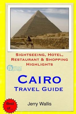 Cairo Travel Guide: Sightseeing, Hotel, Restaurant & Shopping Highlights by Wallis, Jerry