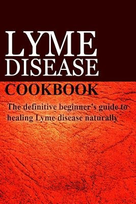 Lyme Disease Cookbook: The definitive beginner's guide to healing Lyme disease naturally by Publishing, Ben Plus