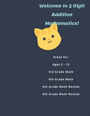 Welcome to 3 Digit Addition Mathematics!: Great for: Ages 5 -12, 3rd Grade Math, 4th Grade Math, 5th Grade Math Review, 6th Grade Math Review, 60 Work by Palmer, Misty