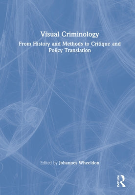 Visual Criminology: From History and Methods to Critique and Policy Translation by Wheeldon, Johannes