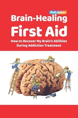 Brain-Healing First Aid: How to Recover My Brain's Abilities During Addiction Treatment (Full-Color Edition) by Rezapour, Tara