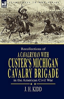 Recollections of a Cavalryman: With Custer's Michigan Cavalry Brigade in the American Civil War by Kidd, J. H.