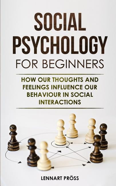 Social Psychology for Beginners: How our thoughts and feelings influence our behaviour in social interactions by Pröss, Lennart