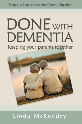 Done with Dementia: Keeping Your Parents Together by McKendry, Linda