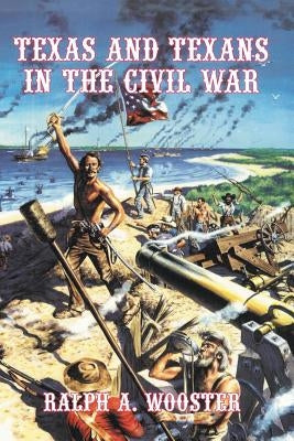 Texas and Texans in the Civil War by Wooster, Ralph a.