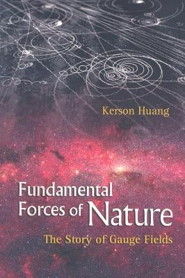 Fundamental Forces of Nature: The Story of Gauge Fields by Huang, Kerson