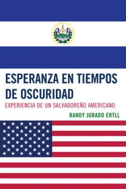Esperanza en tiempos de oscuridad: Experiencia de un Salvadore-o Americano by Ertll, Randy Jurado
