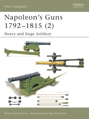 Napoleon's Guns 1792-1815 (2): Heavy and Siege Artillery by Chartrand, René