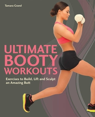 Ultimate Booty Workouts: Exercises to Build, Lift and Sculpt an Amazing Butt by Grand, Tamara