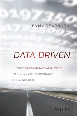 Data Driven: How Performance Analytics Delivers Extraordinary Sales Results by Dearborn, Jenny
