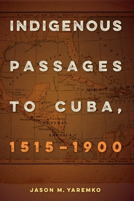 Indigenous Passages to Cuba, 1515-1900 by Yaremko, Jason M.