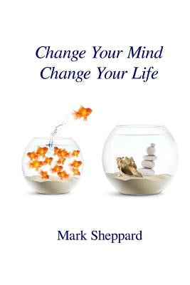 Change Your Mind Change Your Life by Sheppard, Mark