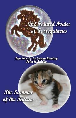 The Painted Ponies of Partequineus and the Summer of the Kittens: Two Novels for Young Readers by Riddle, Peter H.