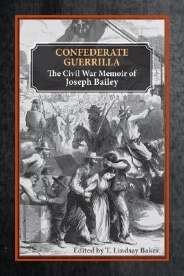 Confederate Guerrilla: The Civil War Memoir of Joseph M. Bailey by Baker, T. Lindsay