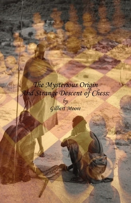 The Mysterious Origin and Strange Descent of Chess by Moore, Gilbert