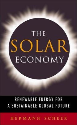 The Solar Economy: Renewable Energy for a Sustainable Global Future by Scheer, Hermann