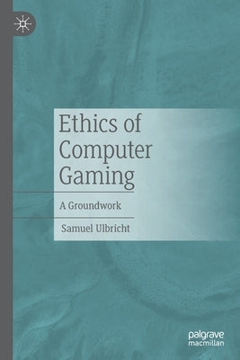 Ethics of Computer Gaming: A Groundwork by Ulbricht, Samuel