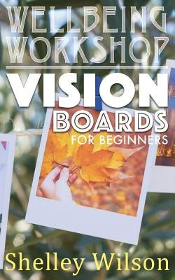 Vision Boards For Beginners by Wilson, Shelley