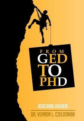 GED to PHD: Reaching Higher! by Czelusniak, Vernon L.
