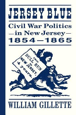 Jersey Blue: Civil War Politics in New Jersey, 1854-1865 by Gillette, William