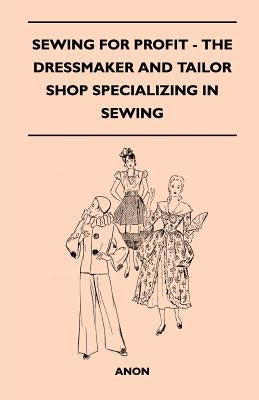 Sewing for Profit - The Dressmaker and Tailor Shop Specializing in Sewing by Anon
