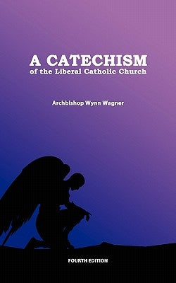 A Catechism of the Liberal Catholic Church: Fourth Edition by Wagner, Wynn