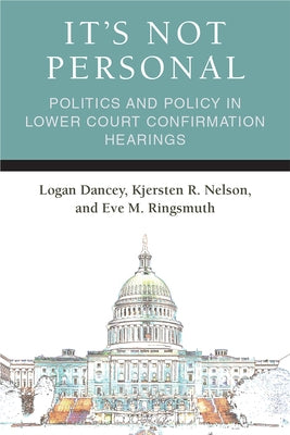 It's Not Personal: Politics and Policy in Lower Court Confirmation Hearings by Dancey, Logan