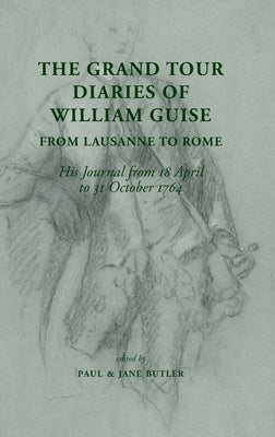 The Grand Tour Diaries of William Guise from Lausanne to Rome: His Journal from 18 April to 31 October 1764 by Butler, Paul